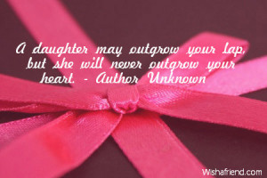 daughter may outgrow your lap, but she will never outgrow your heart ...