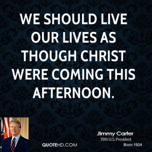 We should live our lives as though Christ were coming this afternoon.