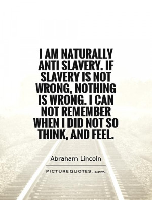 am naturally anti slavery. If slavery is not wrong, nothing is wrong ...