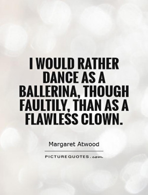 ... ballerina, though faultily, than as a flawless clown Picture Quote #1