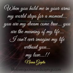 ... life… I can’t ever imagine my life without you…my love…!!Neena