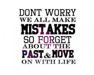 Don't worry..,we all make mistakes. So forget about the past and move ...