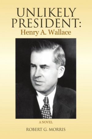 Unlikely President: Henry A. Wallace: A NOVEL