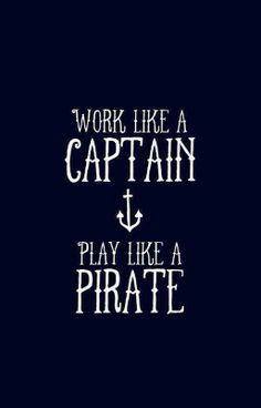 Work like a Captain. Play like a #Pirate . #nautical More