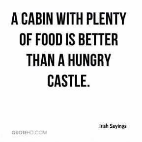 Irish Sayings - A cabin with plenty of food is better than a hungry ...