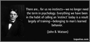 are... for us no instincts—we no longer need the term in psychology ...