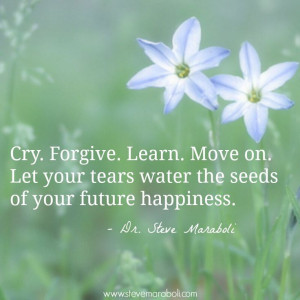... your tears water the seeds of your future happiness. - Steve Maraboli
