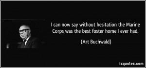 ... the Marine Corps was the best foster home I ever had. - Art Buchwald