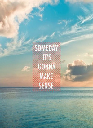 someday it's gonna make sense