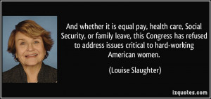 ... issues critical to hard-working American women. - Louise Slaughter