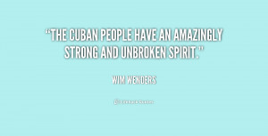 The Cuban people have an amazingly strong and unbroken spirit.”