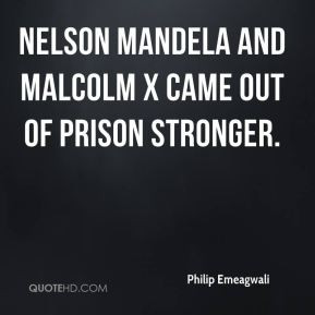 ... Emeagwali - Nelson Mandela and Malcolm X came out of prison stronger