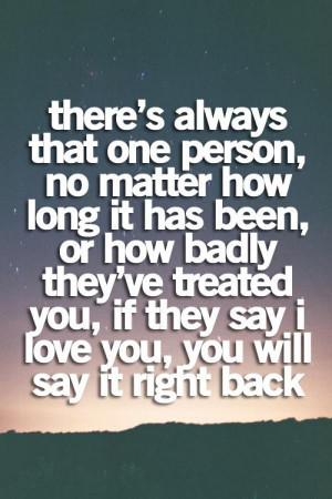 ... has been, or how badly they've treated you, if they say I love you