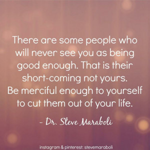There are some people who will never see you as good enough. That is ...