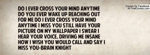 ever cross your mind anytime Do you ever wake up reaching out for me ...