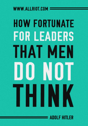 ... fortunate for leaders that men do not think. A quote by Adolf Hitler