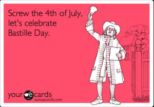 Funny Bastille Day Ecard: Screw the 4th of July, let's celebrate ...
