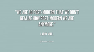 We are so Post-Modern that we don't realize how Post-Modern we are ...