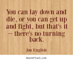 Jon English Quotes - You can lay down and die, or you can get up and ...