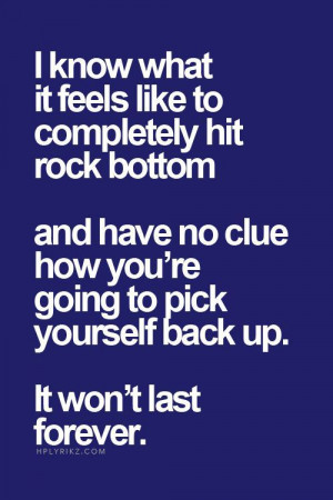 ... clue how you're going to pick yourself back up, it won't last forever