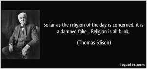 ... , it is a damned fake... Religion is all bunk. - Thomas Edison