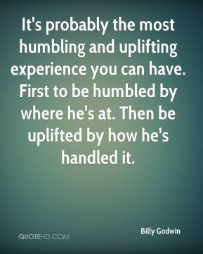 It's probably the most humbling and uplifting experience you can have ...