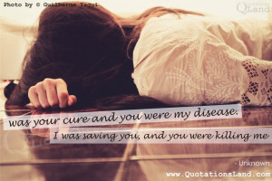 ... and you were my disease. I was saving you, and you were killing me