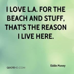 Eddie Money - I love L.A. for the beach and stuff, that's the reason I ...