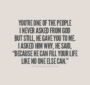 one of the people I never asked from God, but still, He gave you to me ...