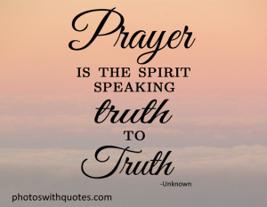 Prayer is the spirit speaking truth to truth