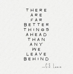 ... Far Better Things Ahead Than Any We Leave Behind ~ Inspirational Quote