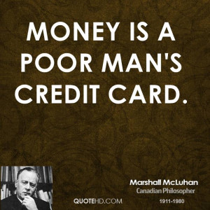 Money is a poor man's credit card.
