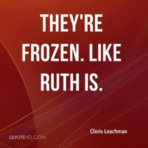 Cloris Leachman - They're frozen. Like Ruth is.