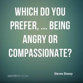 Steven Stosny - Which do you prefer, ... Being angry or compassionate?