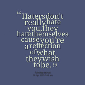 Quotes Picture: haters don't really hate you, they hate themselves ...