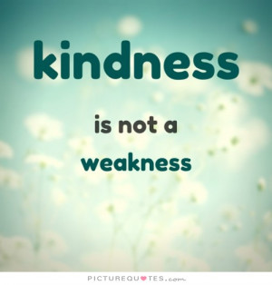 Kindness is not a weakness Picture Quote #1