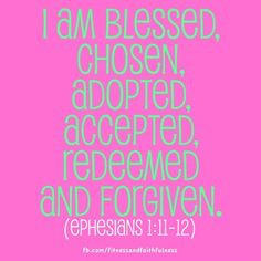 am blessed, chosen, adopted, accepted, redeemed and forgiven ...