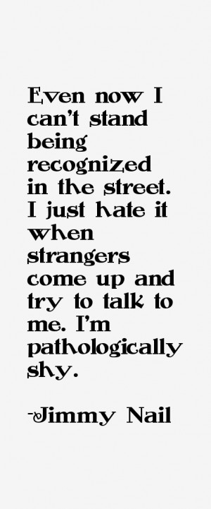 Even now I can't stand being recognized in the street. I just hate it ...