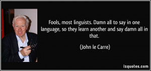 Fools, most linguists. Damn all to say in one language, so they learn ...