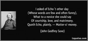 asked of Echo 't other day (Whose words are few and often funny ...