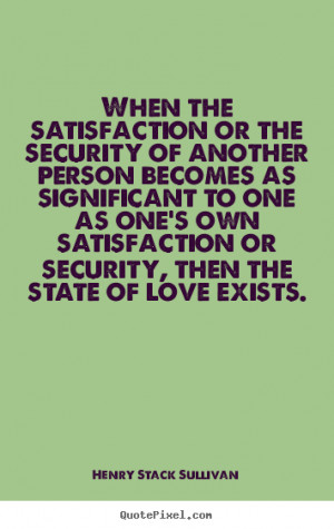 Henry Stack Sullivan Quotes - When the satisfaction or the security of ...