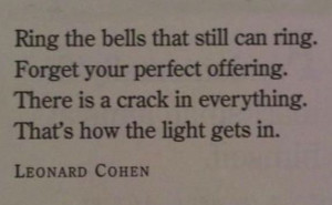 Ring the bells that still can ring. Forget your perfect offering ...
