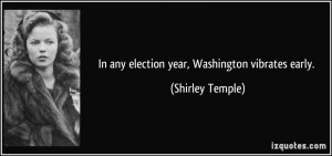 In any election year, Washington vibrates early. - Shirley Temple