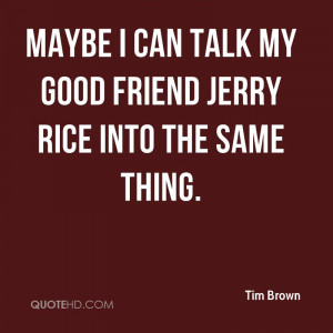 Maybe I can talk my good friend Jerry Rice into the same thing.