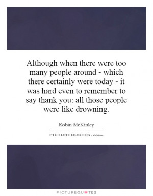 Although when there were too many people around - which there ...