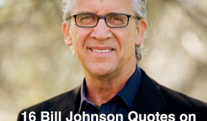 16 Bill Johnson Quotes on the Christian Walk, Church Life & Prosperity
