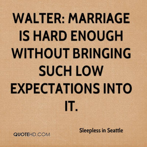 Walter: Marriage is hard enough without bringing such low expectations ...