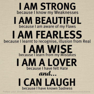 Am Strong Because I Know My Weaknesses, I Am Beautiful Because I Am ...