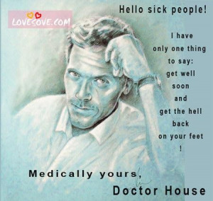 ... Soon And Get The Hell Back On Your Feet. Medically Yours, Doctor House