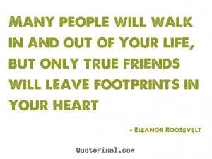 ... Many people will walk in and out of your life, but only true friends